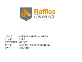 NAME : AFIQAH NABEELA JOHAN
CLASS : AELP
LECTURER: MS DOT
TITLE : PAST PEOPLE (STEVE JOBS)
DATE :13/06/2014
 