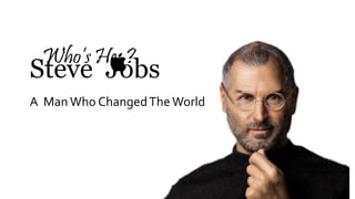 Who’s He..? 
Steve Jobs 
A Man Who Changed The World 
 