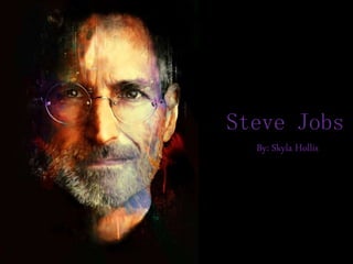 Steve Jobs 
By: Skyla Hollis 
 