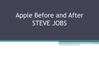 Apple Before and After
STEVE JOBS
 