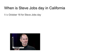 When is Steve Jobs day in California
It is October 16 for Steve Jobs day