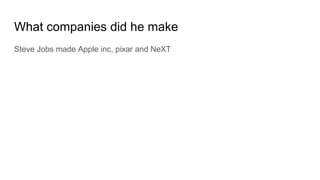 What companies did he make
Steve Jobs made Apple inc, pixar and NeXT