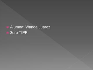  Alumna: Wanda Juarez
 3ero TIPP
 