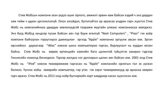 Стив Жобсын компани эхэн үедээ ашиг орлого, амжилт арвин явж байсан хэдий ч энэ дардан
зам тийм ч удаан үргэлжлээгүй. Олон азгүйдэл, бүтэлгүйтэл ар араасаа ундран гарч эцэстээ Стив
Жобс нь компанийнхаа удирдах зөвлөлүүдтэй таарамж муутайн улмаас компаниасаа хөөгджээ.
Энэ бүгд Жобсд хүндээр тусаж байсан авч тэр бууж өгөлгүй “Next Computers” , “Pixar” гэх хоёр
компани байгуулан тэрүүгээрээ дамжуулан эргээд “Apple” компаниа эргүүлж авсан юм. Эргэн
ирснийхээ дараагаар “iMac” хэмээх шинэ компьютероо гарган, борлуулалт нь хурдан өссөн
байна. Стив Жобс нь өөрөө ертөнцийн хамгийн бага цалинтай гүйцэтгэх захирал гэдгээр
Гиннесийн номонд бичигджээ. Тэрээр жилдээ нэг долларын цалин авч байсан юм. 2001 онд Стив
Жобс нь “iPod” хэмээх төхөөрөмжөө гаргасан нь “Apple” компанийн орлогын гол эх үүсвэл
болжээ. Үүнээс хойш зөөврийн компьютер, гар утас гэх зэрэг төхөөрөмжүүд ар араасаа хөврөн
гарч иржээ. Стив Жобс нь 2011 онд нойр булчирхайн хорт хавдраар насан эцэслэсэн юм.
 
