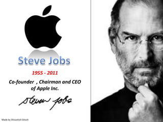1955 - 2011
Co-founder , Chairman and CEO
of Apple Inc.
Made by Shivashish Ghosh
 