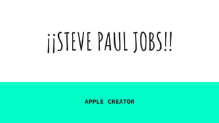 ¡¡STEVE PAUL JOBS!!
APPLE CREATOR
 