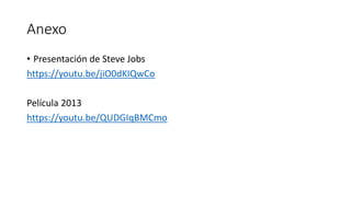 Anexo
• Presentación de Steve Jobs
https://youtu.be/jiO0dKIQwCo
Película 2013
https://youtu.be/QUDGIqBMCmo
 
