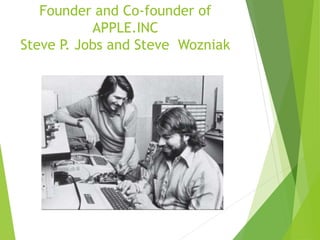 Founder and Co-founder of
APPLE.INC
Steve P. Jobs and Steve Wozniak
 