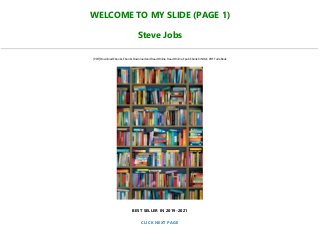 WELCOME TO MY SLIDE (PAGE 1)
Steve Jobs
[PDF] Download Ebooks, Ebooks Download and Read Online, Read Online, Epub Ebook KINDLE, PDF Full eBook
BEST SELLER IN 2019-2021
CLICK NEXT PAGE
 
