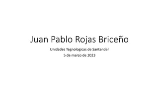 Juan Pablo Rojas Briceño
Unidades Tegnologicas de Santander
5 de marzo de 2023
 