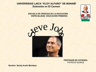 Steve Jobs ESCUELA DE CIENCIAS DE LA EDUCACIÓN ESPECIALIDAD  EDUCACIÓN PRIMARIA PROFESOR DE CÁTEDRA: PATRICIO QUIROZ UNIVERSIDAD LAICA “ELOY ALFARO” DE MANABÍ Extensión en El Carmen Nombre: Sandy Arelis Mendoza 