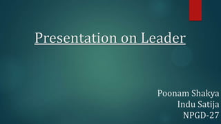 Presentation on Leader

Poonam Shakya
Indu Satija
NPGD-27

 