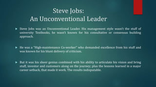 Steve Jobs:
An Unconventional Leader


Steve Jobs was an Unconventional Leader. His management style wasn’t the stuff of
...