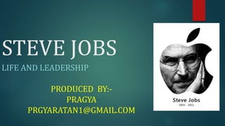 STEVE JOBS
LIFE AND LEADERSHIP
PRODUCED BY:-
PRAGYA
PRGYARATAN1@GMAIL.COM
 