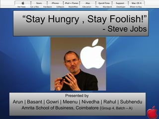 “ Stay Hungry , Stay Foolish!” - Steve Jobs Presented by  Arun | Basant | Gowri | Meenu | Nivedha | Rahul | Subhendu Amrita School of Business, Coimbatore ( Group 4, Batch – A)  