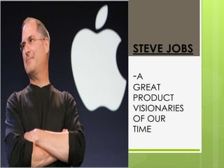 STEVE JOBS 
-A 
GREAT 
PRODUCT 
VISIONARIES 
OF OUR 
TIME 
 