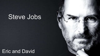 Steve Jobs
Eric and David
 