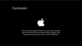 Conclusion
From many years apple has been a trend-setter company
able to foresee the feature. Because their strength is the
innovation and they know how to “think different”
 