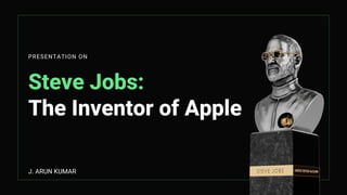 Steve Jobs:
The Inventor of Apple
PRESENTATION ON
J. ARUN KUMAR
 