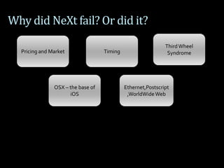 Why did NeXt fail? Or did it?
Pricing and Market
Ethernet,Postscript
,WorldWideWeb
OSX – the base of
iOS
ThirdWheel
SyndromeTiming
 