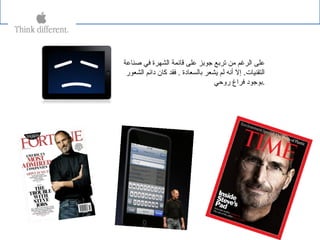 ‫صناعة‬ ‫في‬ ‫الشهرة‬ ‫قائمة‬ ‫على‬ ‫جوبز‬ ‫تربع‬ ‫من‬ ‫الرغم‬ ‫على‬
‫الشعور‬ ‫دائم‬ ‫كان‬ ‫فقد‬ . ‫بالسعادة‬ ‫يشعر‬ ‫لم‬ ‫أنه‬ ‫إل‬ .‫التقنيات‬
‫روحي‬ ‫فراغ‬ ‫.بوجود‬
 