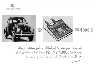 ‫وزنياك‬ ‫صدةيقه‬ ‫أقنع‬ ‫و‬ ‫الفولسفاكن‬ ‫سيارته‬ ‫ببيع‬ ‫جوبز‬ ‫قام‬
‫نوع‬ ‫يمن‬ ‫الحاسبة‬ ‫ألته‬ ‫ببيع‬ hp ‫يمبلغ‬ ‫ليجمعا‬1300‫دولر‬
‫جهاز‬ ‫أول‬ ‫بصنع‬ ‫حلمهما‬ ‫لتحقيق‬ ‫ةيملكانه‬ ‫يما‬ ‫كل‬ ‫هو‬
.‫كمبيوتر‬
1300 $
 