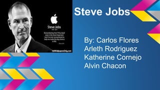 Steve Jobs 
By: Carlos Flores 
Arleth Rodriguez 
Katherine Cornejo 
Alvin Chacon 
 