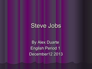Steve Jobs
By Alex Duarte
English Period 1
December12 2013

 