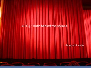 ACT 4 :Truth behind the scenes.
-Pranjali Pande
 