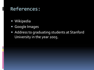 References:
 Wikipedia
 Google Images
 Address to graduating students at Stanford
University in the year 2005.
 