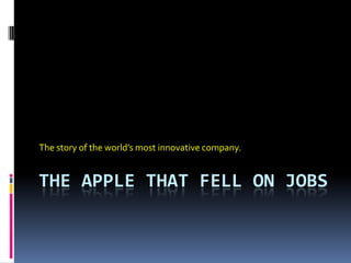 THE APPLE THAT FELL ON JOBS
The story of the world’s most innovative company.
 