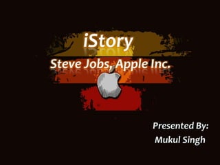iStory                   Steve Jobs, Apple Inc. Presented By: Mukul Singh 