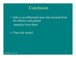 Conclusion
• Jobs is an influential man who learned from
his failures and gained
maturity from them
• True role model

18
Biography of Steve Jobs

 
