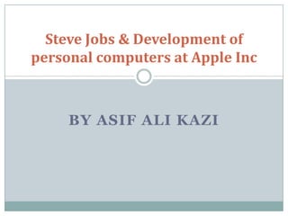 Steve Jobs & Development of
personal computers at Apple Inc



     BY ASIF ALI KAZI
 