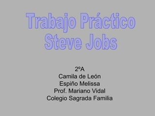 2ºA Camila de León Espiño Melissa Prof. Mariano Vidal Colegio Sagrada Familia Trabajo Práctico Steve Jobs 