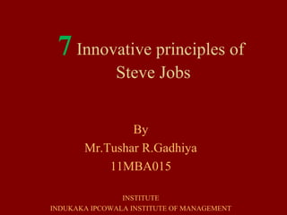 7 Innovative principles of
              Steve Jobs


               By
       Mr.Tushar R.Gadhiya
           11MBA015

                INSTITUTE
INDUKAKA IPCOWALA INSTITUTE OF MANAGEMENT
 