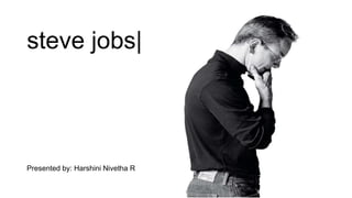 steve jobs|
Presented by: Harshini Nivetha R
 