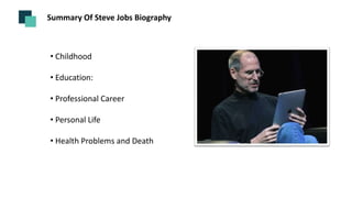 Summary Of Steve Jobs Biography
• Childhood
• Education:
• Professional Career
• Personal Life
• Health Problems and Death
 