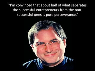 “I’m convinced that about half of what separates
the successful entrepreneurs from the non-
successful ones is pure perseverance.”
 