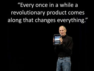 “Every once in a while a
revolutionary product comes
along that changes everything.”
 
