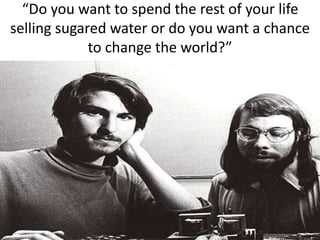 “Do you want to spend the rest of your life
selling sugared water or do you want a chance
to change the world?”
 
