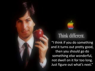 “I think if you do something
and it turns out pretty good,
then you should go do
something else wonderful,
not dwell on it for too long.
Just figure out what’s next.”
 