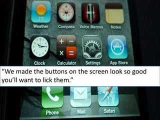 “We made the buttons on the screen look so good
you’ll want to lick them.”
 