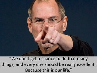 “We don’t get a chance to do that many things, and every one should be really excellent. Because this is our life.”
