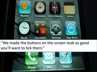 “We made the buttons on the screen look so good you’ll want to lick them.”