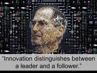 “Innovation distinguishes between a leader and a follower.”