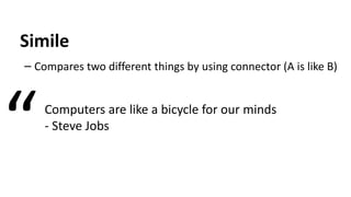 Simile
– Compares two different things by using connector (A is like B)
Computers are like a bicycle for our minds
- Steve Jobs
“
 