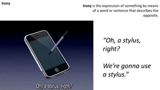 “Oh, a stylus,
right?
We’re gonna use
a stylus.”
Irony
Irony is the expression of something by means
of a word or sentence that describes the
opposite.
 