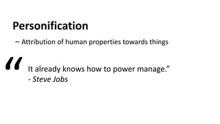 Personification
– Attribution of human properties towards things
It already knows how to power manage.”
- Steve Jobs
“
 