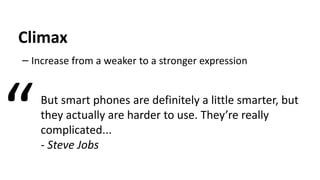 Climax
– Increase from a weaker to a stronger expression
But smart phones are definitely a little smarter, but
they actually are harder to use. They’re really
complicated...
- Steve Jobs
“
 